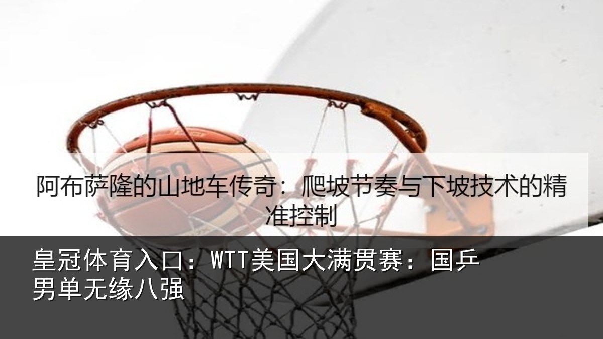 皇冠体育入口:WTT美国相关情况无缘八强