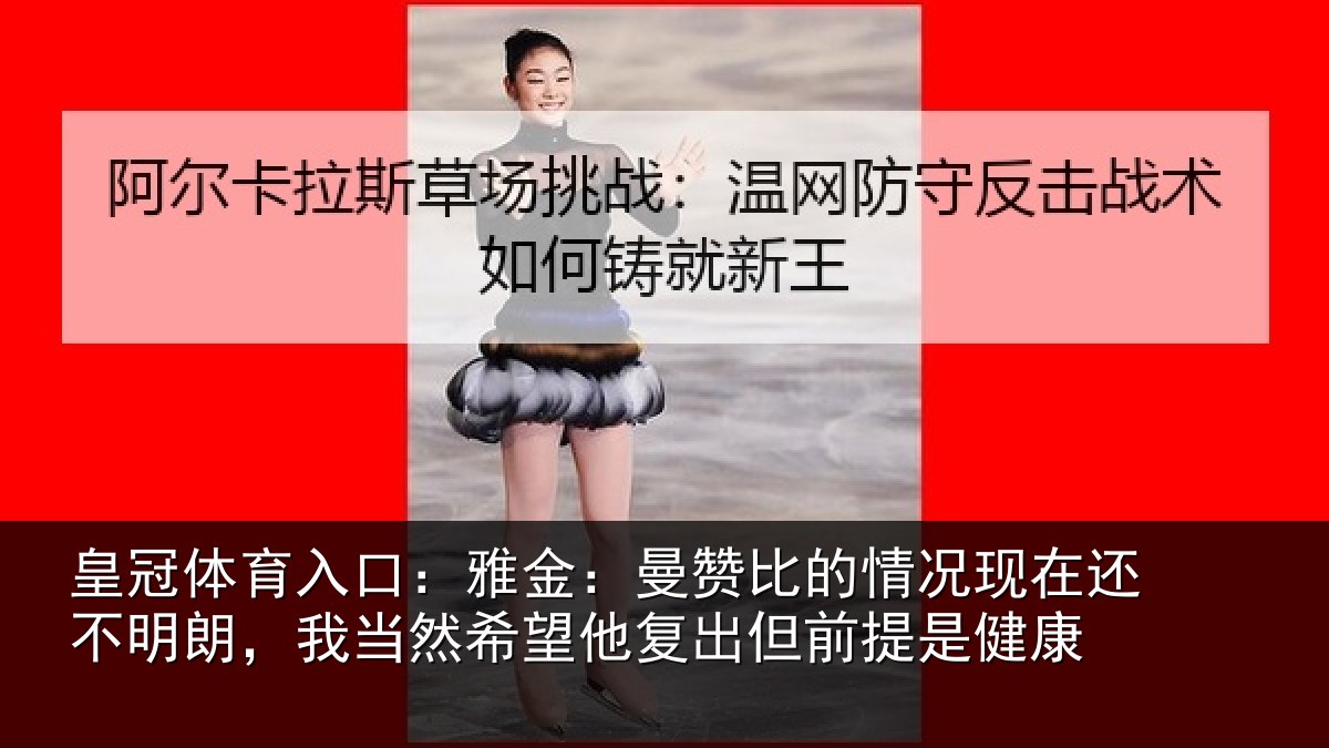 皇冠体育入口:雅金相关情况还不相关情况复出但前提是健康