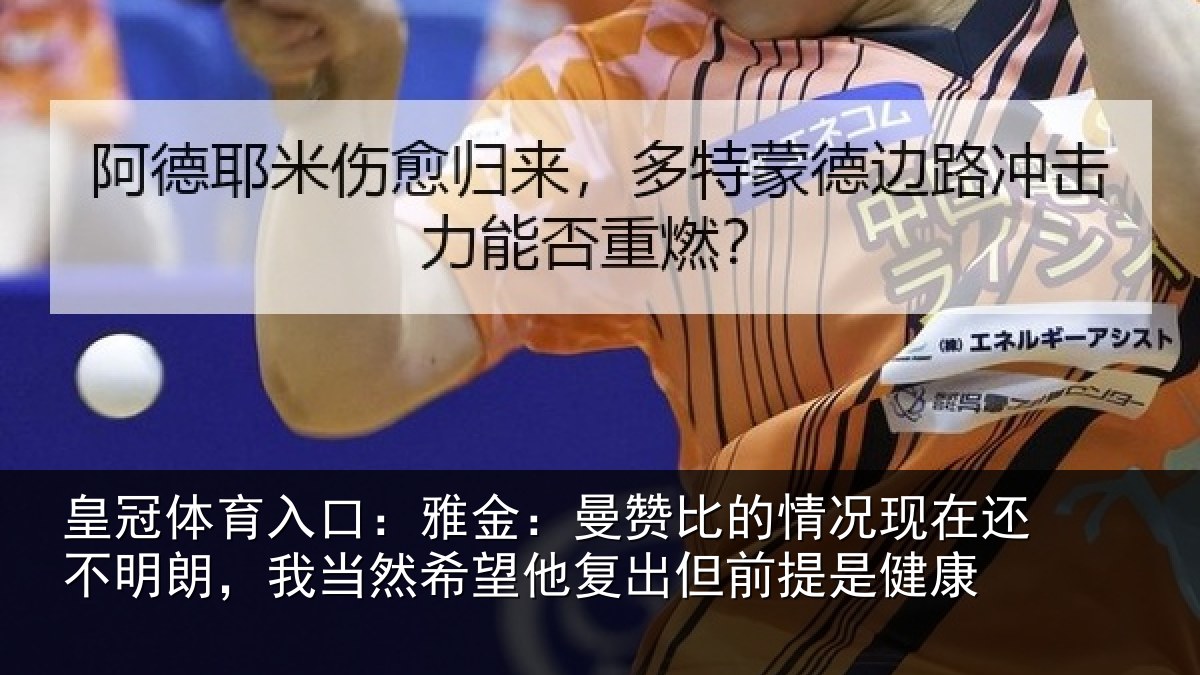 皇冠体育入口：雅金：曼赞比的情况现在还不明朗，我当然希望他复出但前提是健康