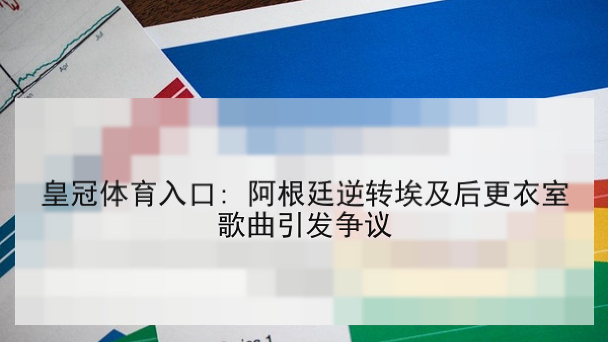 皇冠体育入口: 阿根廷逆转埃及后更衣室歌曲引发争议