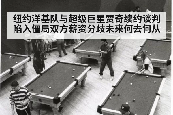 纽约洋基队与超级巨星贾奇续约谈判陷入僵局双方薪资分歧未来何去何从