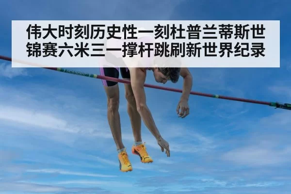 伟大时刻历史性一刻杜普兰蒂斯世锦赛六米三一撑杆跳刷新世界纪录