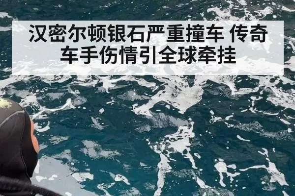 汉密尔顿银石严重撞车 传奇车手伤情引全球牵挂