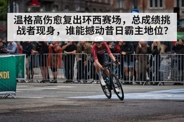 温格高伤愈复出环西赛场，总成绩挑战者现身，谁能撼动昔日霸主地位？