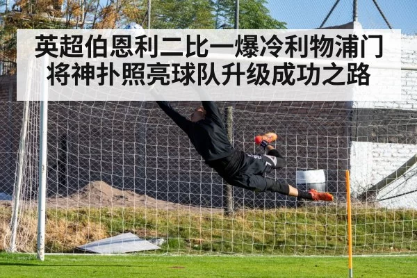 英超伯恩利二比一爆冷利物浦门将神扑照亮球队升级成功之路