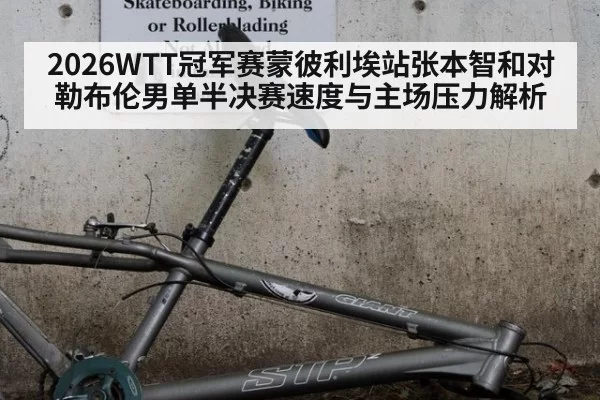 2026WTT冠军赛蒙彼利埃站张本智和对勒布伦男单半决赛速度与主场压力解析